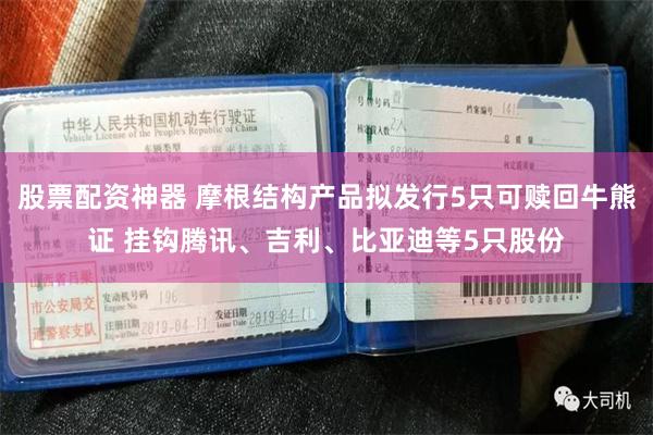 股票配资神器 摩根结构产品拟发行5只可赎回牛熊证 挂钩腾讯、吉利、比亚迪等5只股份