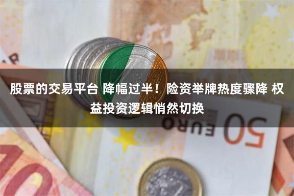 股票的交易平台 降幅过半!险资举牌热度骤降 权益投资逻辑悄然切换