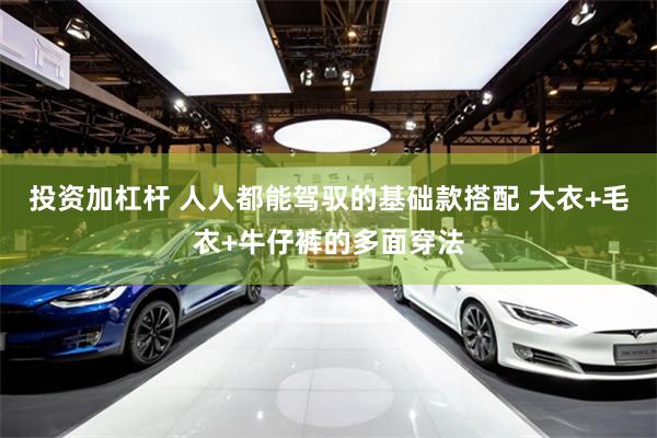 投资加杠杆 人人都能驾驭的基础款搭配 大衣+毛衣+牛仔裤的多面穿法