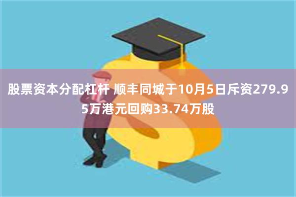 股票资本分配杠杆 顺丰同城于10月5日斥资279.95万港元回购33.74万股