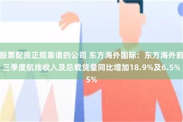 股票配资正规靠谱的公司 东方海外国际：东方海外前三季度航线收入及总载货量同比增加18.9%及6.5%