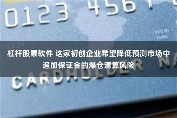 杠杆股票软件 这家初创企业希望降低预测市场中追加保证金的爆仓清算风险