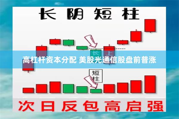 高杠杆资本分配 美股光通信股盘前普涨
