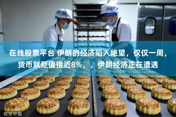 在线股票平台 伊朗的经济陷入绝望，仅仅一周，货币就贬值接近8%，，伊朗经济正在遭遇