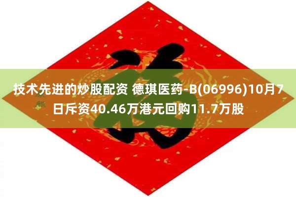 技术先进的炒股配资 德琪医药-B(06996)10月7日斥资40.46万港元回购11.7万股
