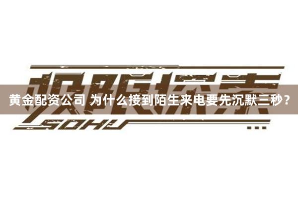 黄金配资公司 为什么接到陌生来电要先沉默三秒？