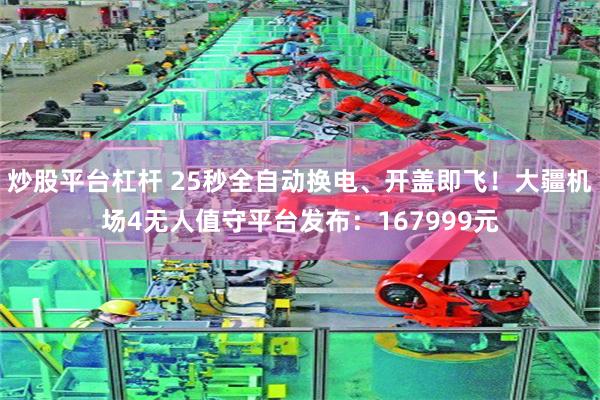 炒股平台杠杆 25秒全自动换电、开盖即飞！大疆机场4无人值守平台发布：167999元