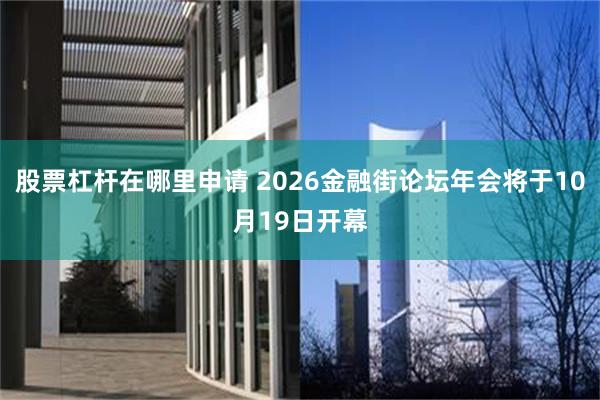 股票杠杆在哪里申请 2026金融街论坛年会将于10月19日开幕