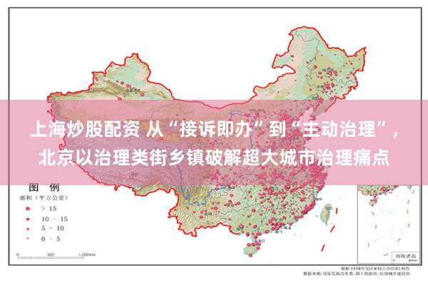 上海炒股配资 从“接诉即办”到“主动治理”,北京以治理类街乡镇破解超大城市治理痛点