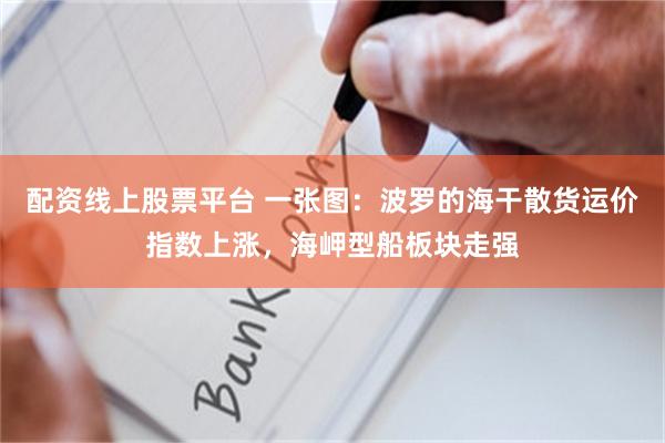 配资线上股票平台 一张图：波罗的海干散货运价指数上涨，海岬型船板块走强